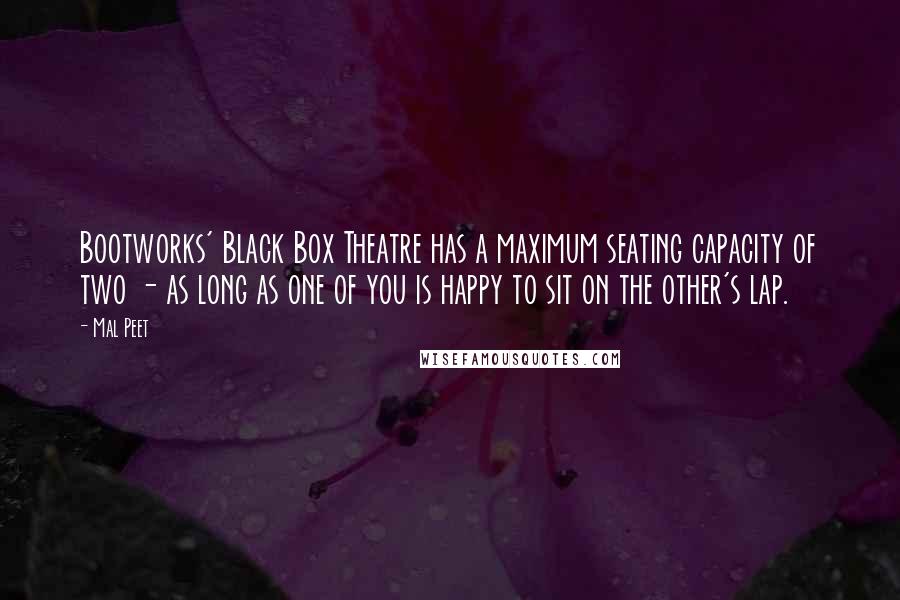 Mal Peet Quotes: Bootworks' Black Box Theatre has a maximum seating capacity of two - as long as one of you is happy to sit on the other's lap.