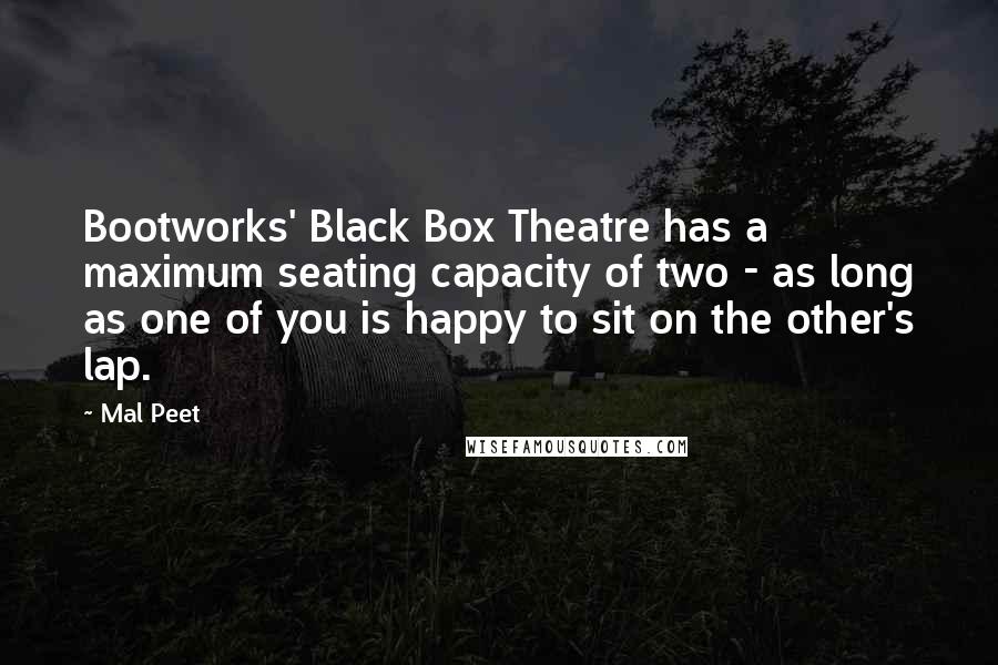 Mal Peet Quotes: Bootworks' Black Box Theatre has a maximum seating capacity of two - as long as one of you is happy to sit on the other's lap.