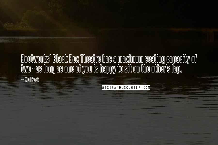 Mal Peet Quotes: Bootworks' Black Box Theatre has a maximum seating capacity of two - as long as one of you is happy to sit on the other's lap.
