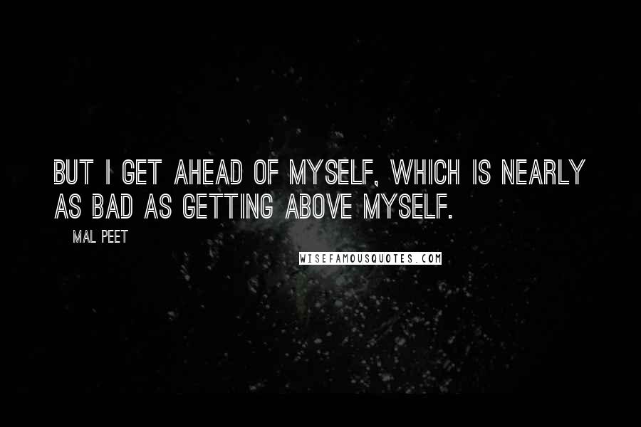 Mal Peet Quotes: But I get ahead of myself, which is nearly as bad as getting Above Myself.