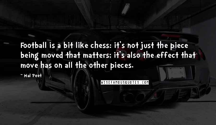 Mal Peet Quotes: Football is a bit like chess: it's not just the piece being moved that matters; it's also the effect that move has on all the other pieces.