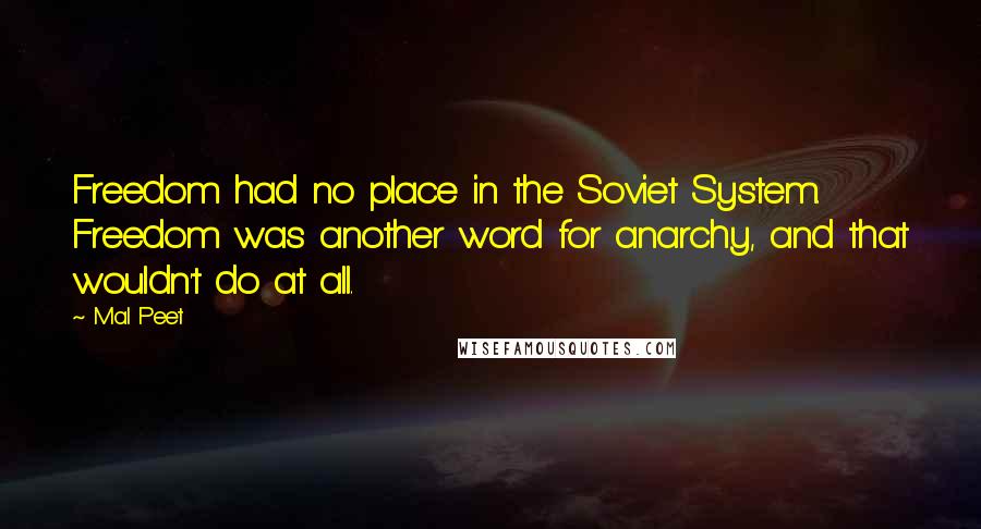 Mal Peet Quotes: Freedom had no place in the Soviet System. Freedom was another word for anarchy, and that wouldn't do at all.