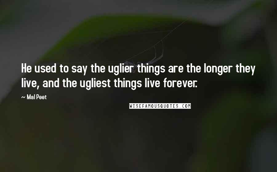 Mal Peet Quotes: He used to say the uglier things are the longer they live, and the ugliest things live forever.