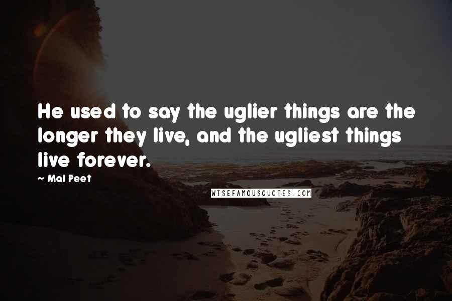 Mal Peet Quotes: He used to say the uglier things are the longer they live, and the ugliest things live forever.