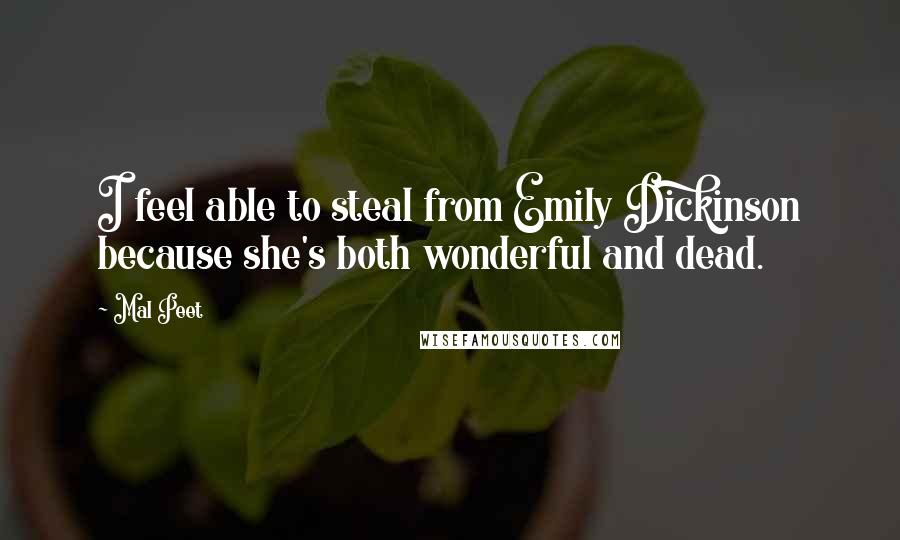 Mal Peet Quotes: I feel able to steal from Emily Dickinson because she's both wonderful and dead.