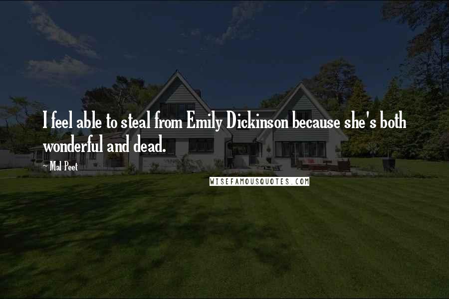 Mal Peet Quotes: I feel able to steal from Emily Dickinson because she's both wonderful and dead.