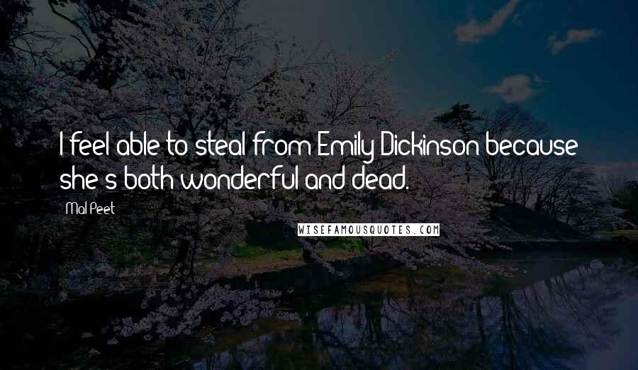 Mal Peet Quotes: I feel able to steal from Emily Dickinson because she's both wonderful and dead.