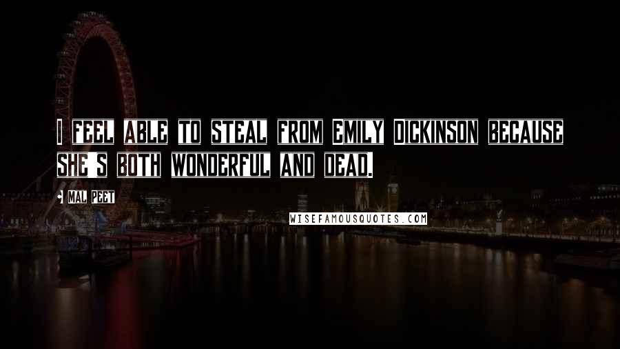 Mal Peet Quotes: I feel able to steal from Emily Dickinson because she's both wonderful and dead.