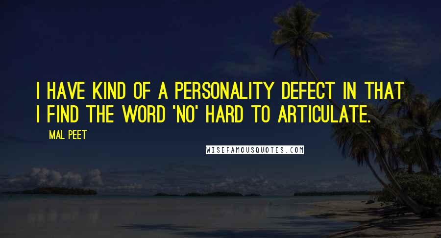 Mal Peet Quotes: I have kind of a personality defect in that I find the word 'no' hard to articulate.