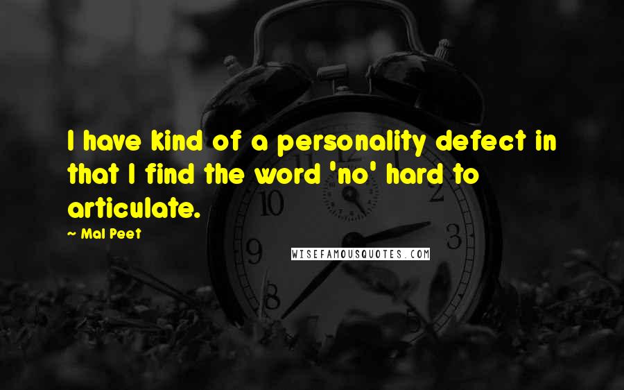 Mal Peet Quotes: I have kind of a personality defect in that I find the word 'no' hard to articulate.