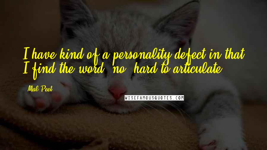 Mal Peet Quotes: I have kind of a personality defect in that I find the word 'no' hard to articulate.