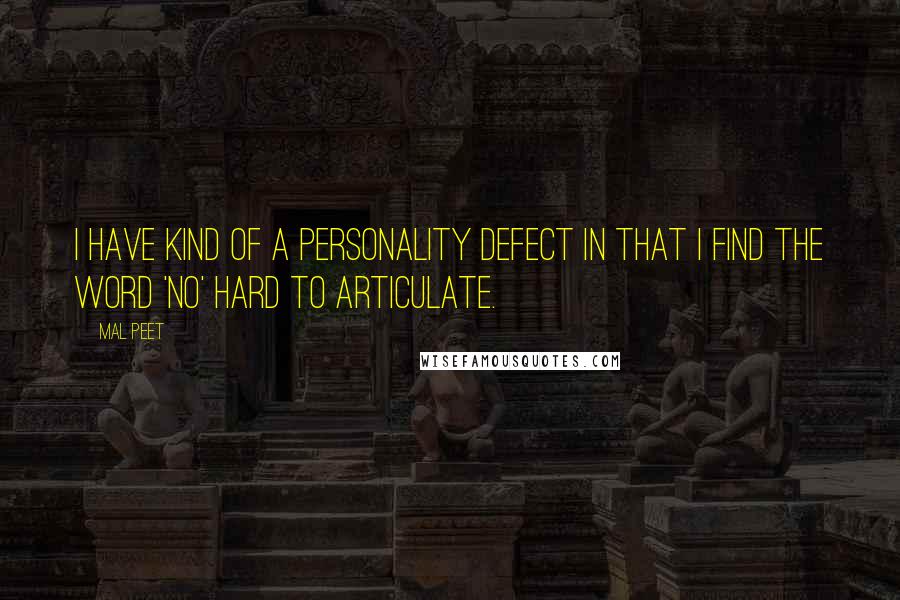 Mal Peet Quotes: I have kind of a personality defect in that I find the word 'no' hard to articulate.