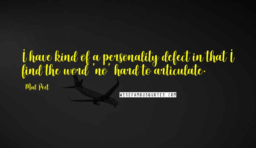 Mal Peet Quotes: I have kind of a personality defect in that I find the word 'no' hard to articulate.