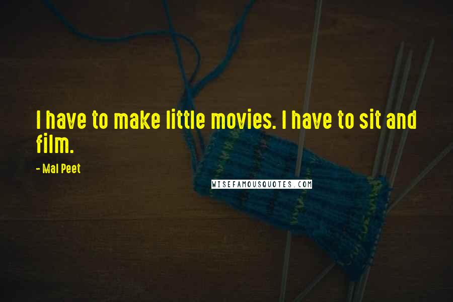 Mal Peet Quotes: I have to make little movies. I have to sit and film.