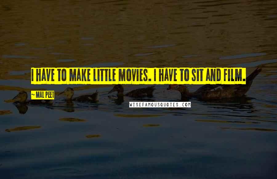 Mal Peet Quotes: I have to make little movies. I have to sit and film.