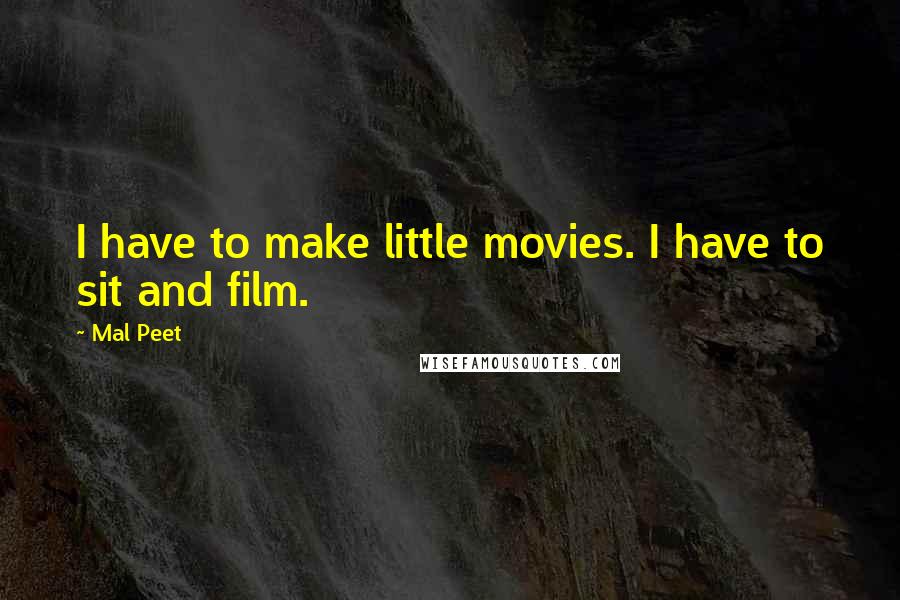 Mal Peet Quotes: I have to make little movies. I have to sit and film.