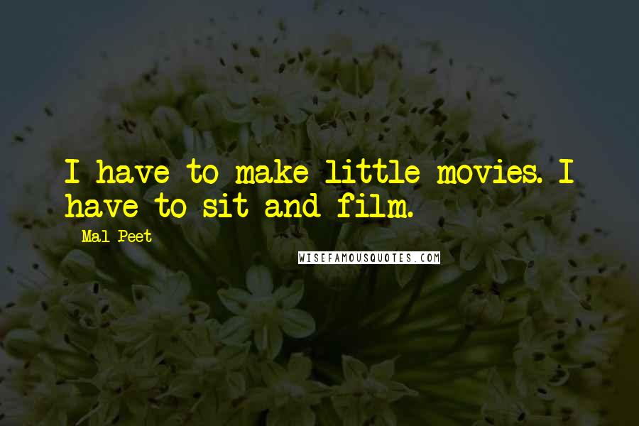 Mal Peet Quotes: I have to make little movies. I have to sit and film.