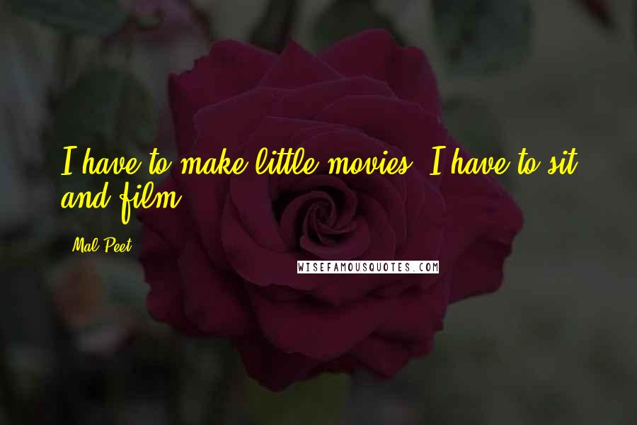 Mal Peet Quotes: I have to make little movies. I have to sit and film.