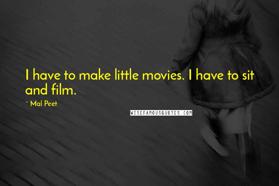 Mal Peet Quotes: I have to make little movies. I have to sit and film.