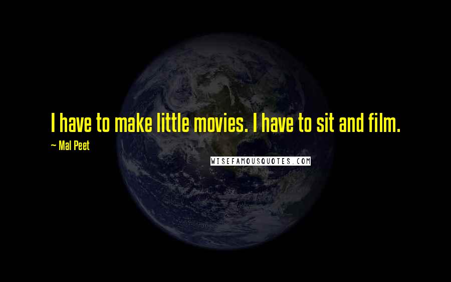 Mal Peet Quotes: I have to make little movies. I have to sit and film.