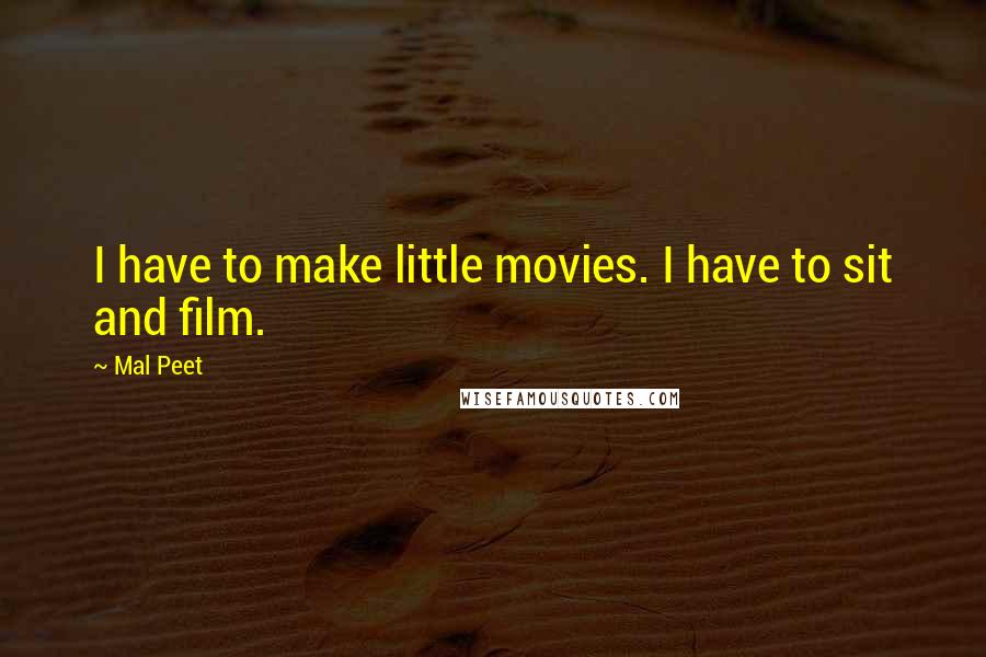 Mal Peet Quotes: I have to make little movies. I have to sit and film.