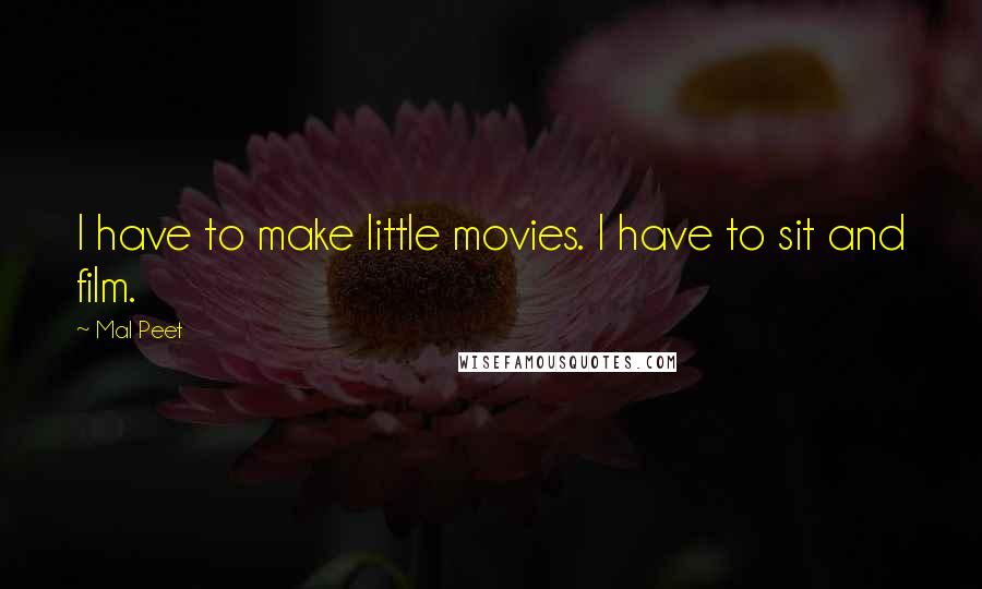Mal Peet Quotes: I have to make little movies. I have to sit and film.