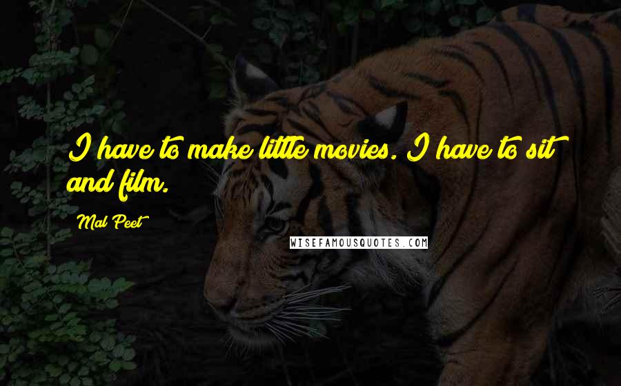 Mal Peet Quotes: I have to make little movies. I have to sit and film.