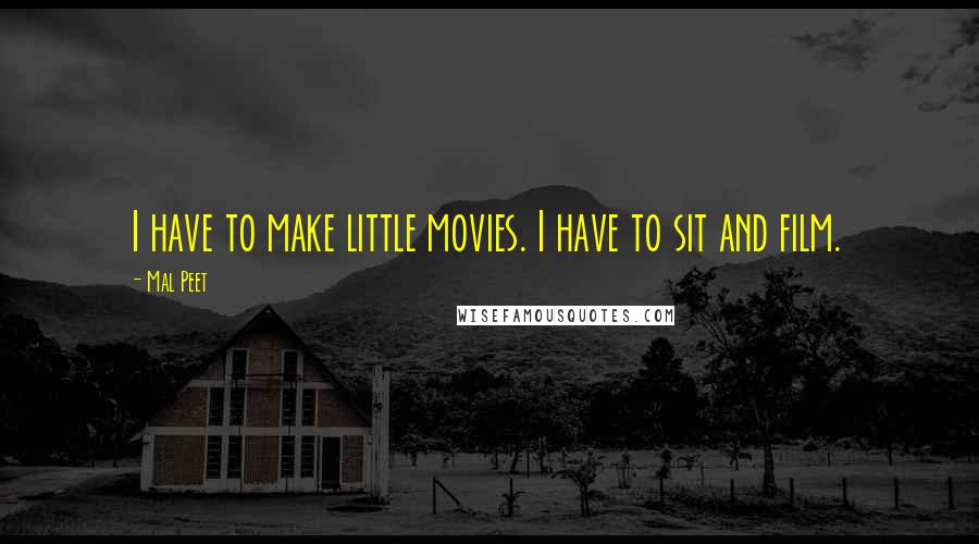 Mal Peet Quotes: I have to make little movies. I have to sit and film.