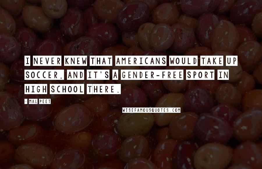 Mal Peet Quotes: I never knew that Americans would take up soccer, and it's a gender-free sport in high school there.