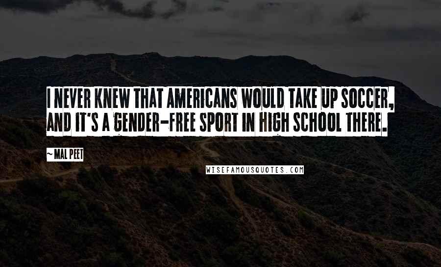 Mal Peet Quotes: I never knew that Americans would take up soccer, and it's a gender-free sport in high school there.