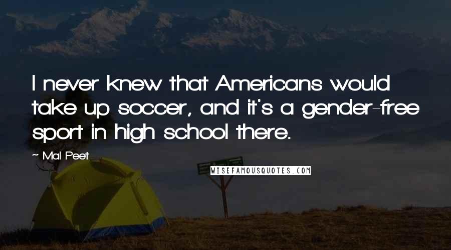 Mal Peet Quotes: I never knew that Americans would take up soccer, and it's a gender-free sport in high school there.