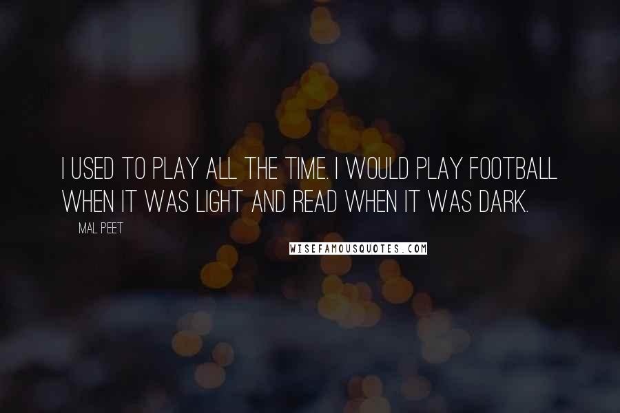 Mal Peet Quotes: I used to play all the time. I would play football when it was light and read when it was dark.