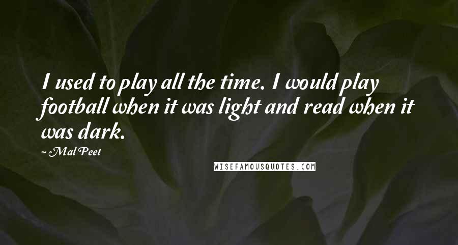 Mal Peet Quotes: I used to play all the time. I would play football when it was light and read when it was dark.