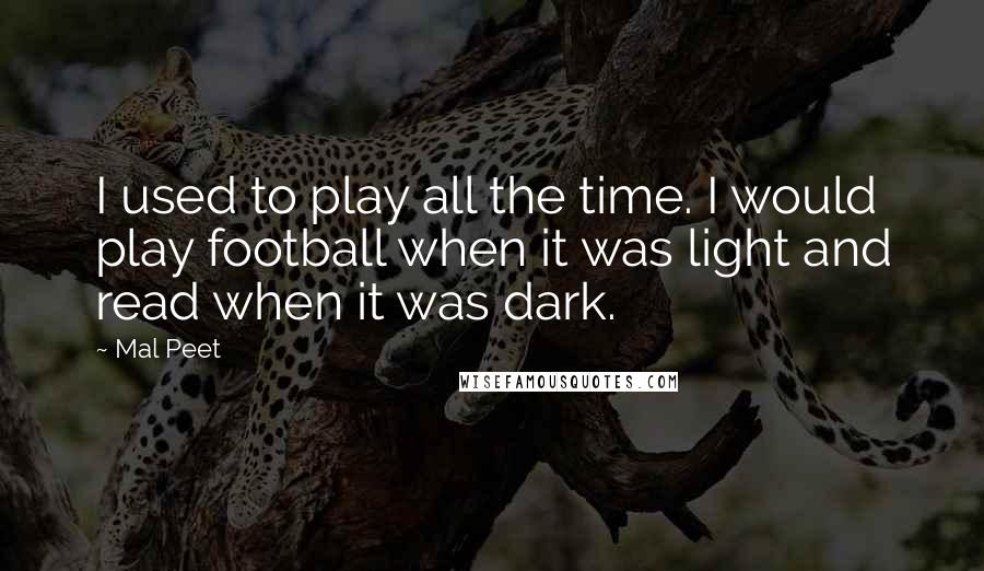 Mal Peet Quotes: I used to play all the time. I would play football when it was light and read when it was dark.