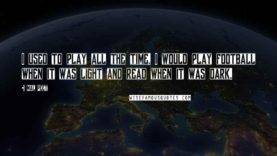 Mal Peet Quotes: I used to play all the time. I would play football when it was light and read when it was dark.