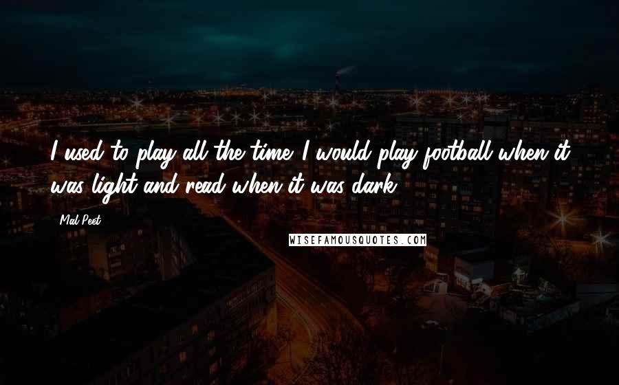 Mal Peet Quotes: I used to play all the time. I would play football when it was light and read when it was dark.