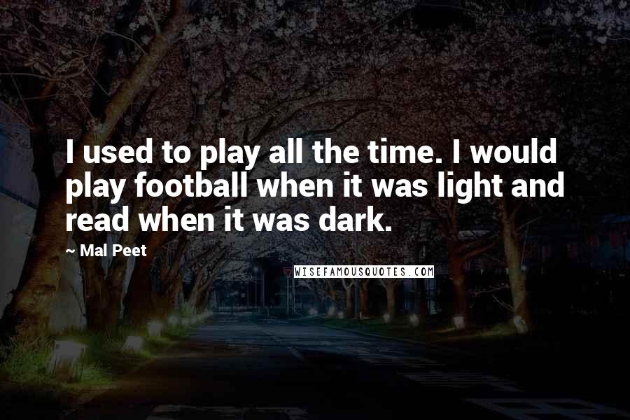 Mal Peet Quotes: I used to play all the time. I would play football when it was light and read when it was dark.