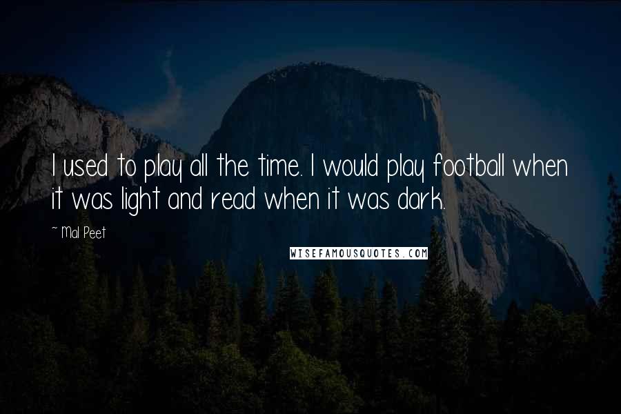 Mal Peet Quotes: I used to play all the time. I would play football when it was light and read when it was dark.