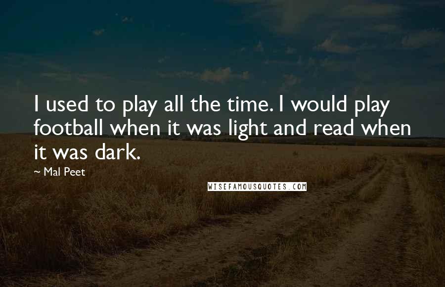 Mal Peet Quotes: I used to play all the time. I would play football when it was light and read when it was dark.