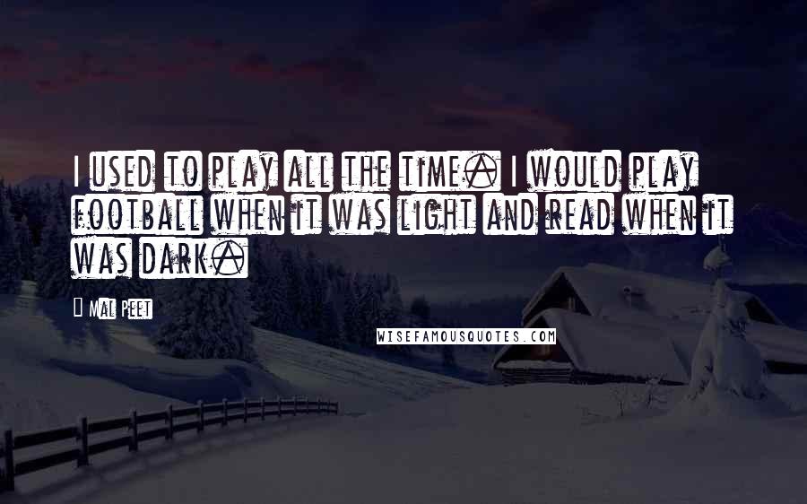 Mal Peet Quotes: I used to play all the time. I would play football when it was light and read when it was dark.