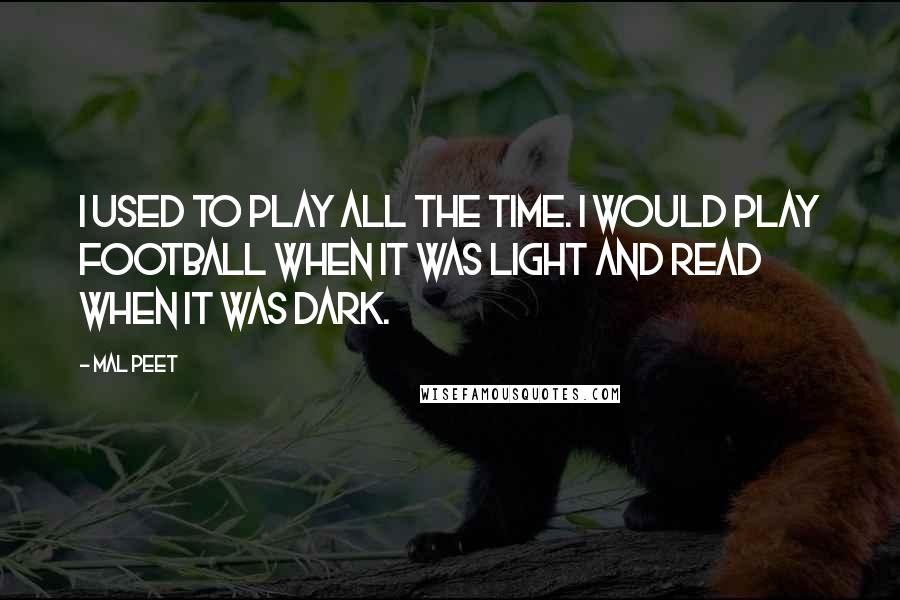 Mal Peet Quotes: I used to play all the time. I would play football when it was light and read when it was dark.