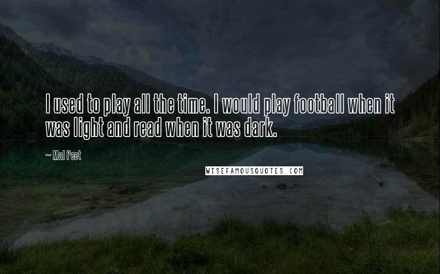 Mal Peet Quotes: I used to play all the time. I would play football when it was light and read when it was dark.