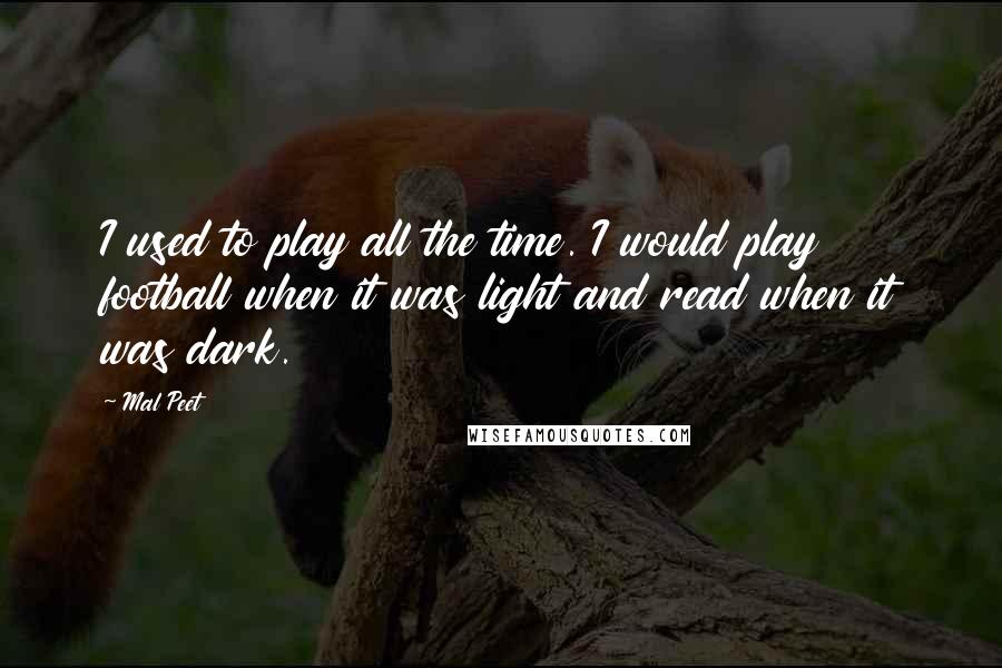 Mal Peet Quotes: I used to play all the time. I would play football when it was light and read when it was dark.