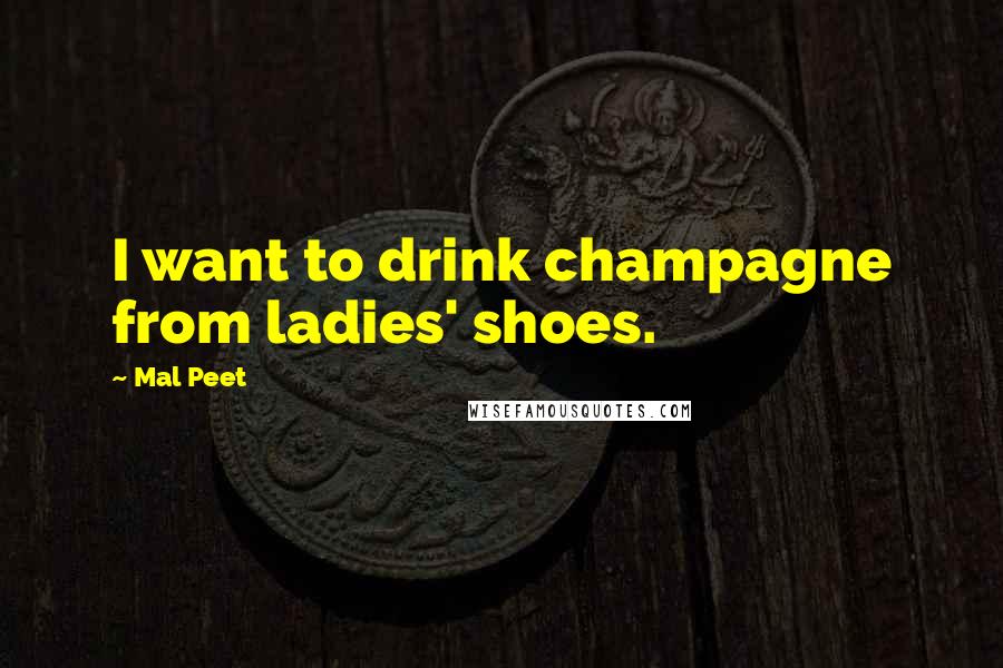 Mal Peet Quotes: I want to drink champagne from ladies' shoes.