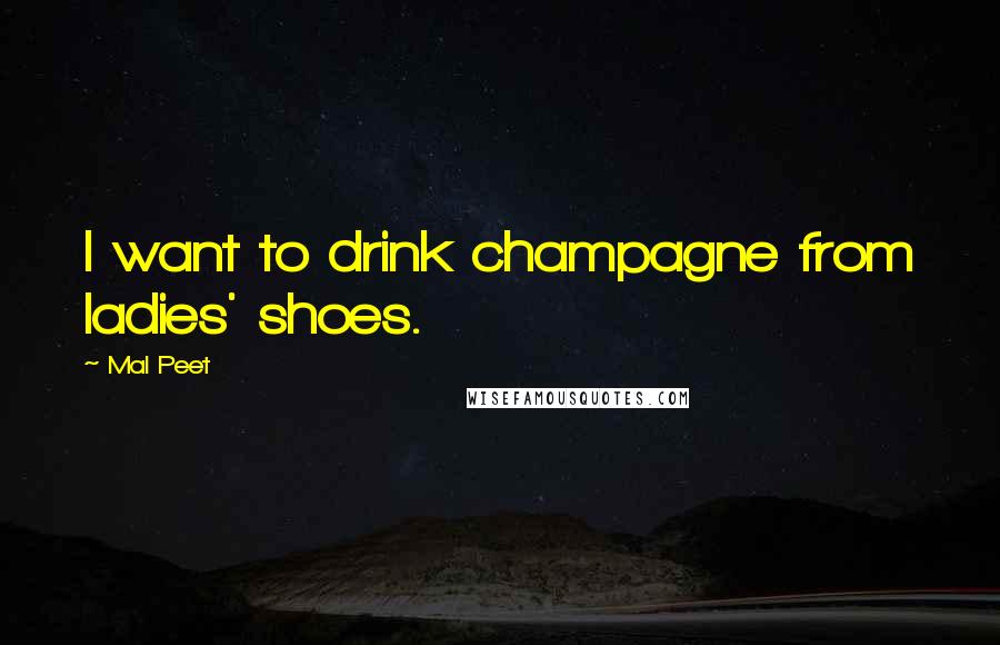 Mal Peet Quotes: I want to drink champagne from ladies' shoes.