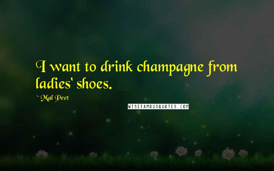 Mal Peet Quotes: I want to drink champagne from ladies' shoes.