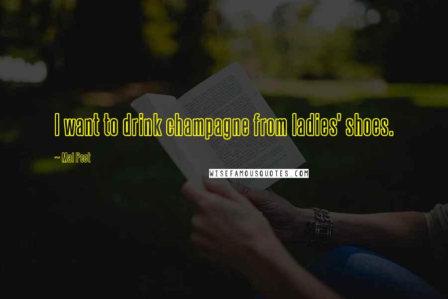 Mal Peet Quotes: I want to drink champagne from ladies' shoes.