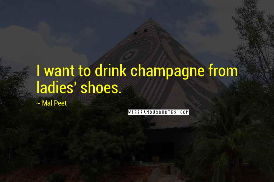 Mal Peet Quotes: I want to drink champagne from ladies' shoes.