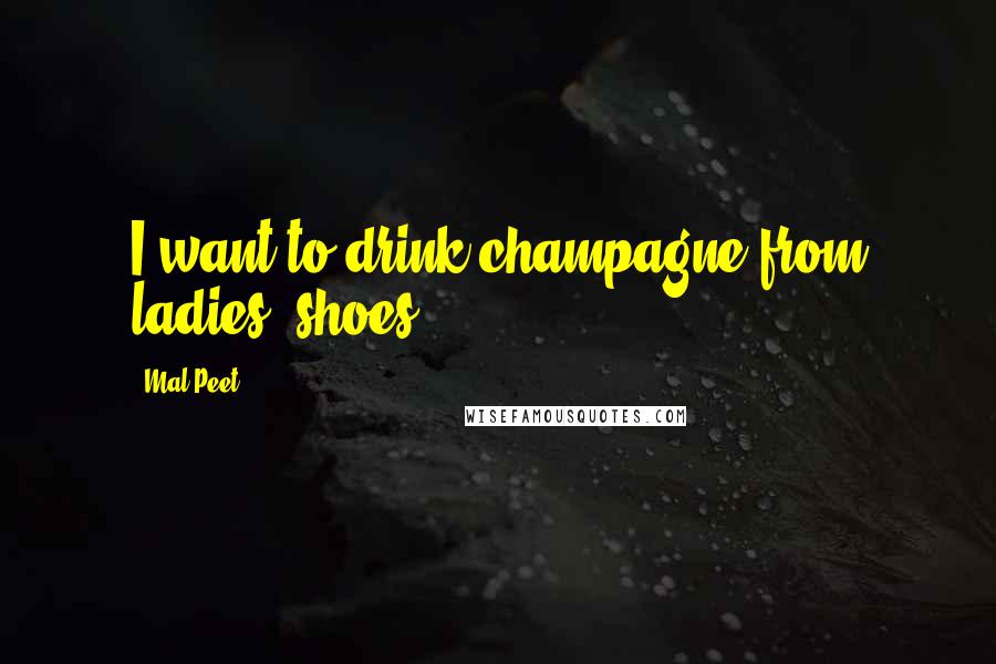 Mal Peet Quotes: I want to drink champagne from ladies' shoes.