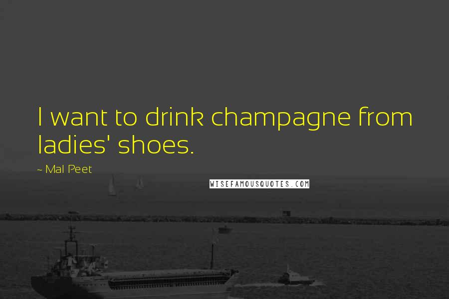 Mal Peet Quotes: I want to drink champagne from ladies' shoes.